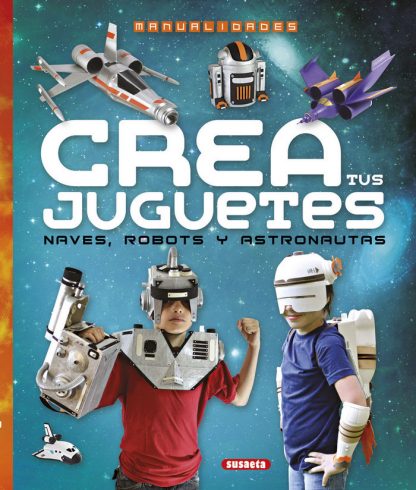 CREA TUS JUGUETES. NAVES, ROBOTS Y ASTRONAUTAS